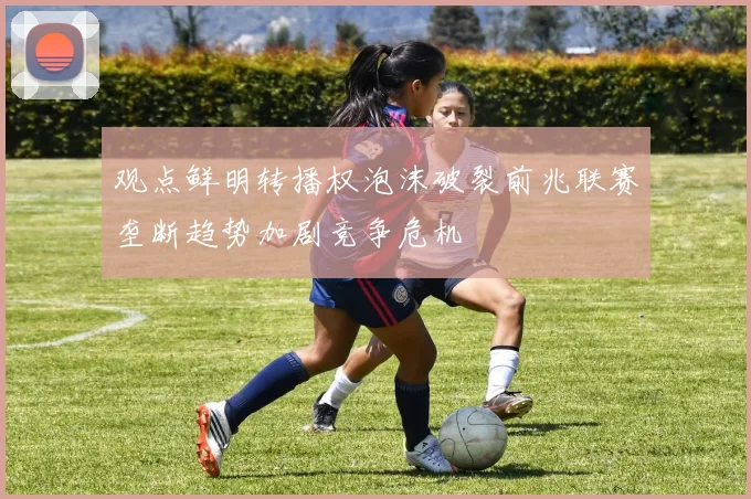 观点鲜明转播权泡沫破裂前兆联赛垄断趋势加剧竞争危机